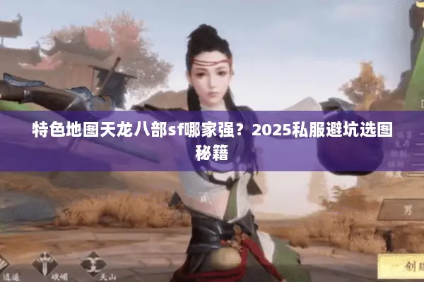 特色地图天龙八部sf哪家强?2025私服避坑选图秘籍 特色地图天龙八部sf哪家强?2025私服避坑选图秘籍