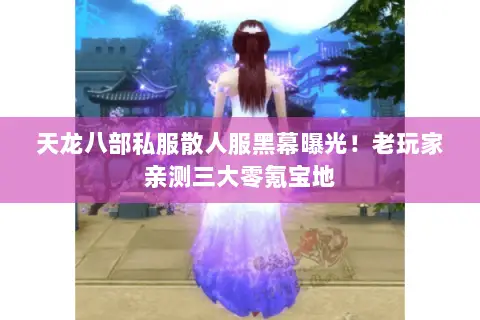 天龙八部私服散人服黑幕曝光!老玩家亲测三大零氪宝地 天龙八部私服散人服黑幕曝光!老玩家亲测三大零氪宝地