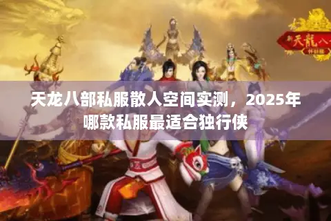 天龙八部私服散人空间实测,2025年哪款私服最适合独行侠 天龙八部私服散人空间实测,2025年哪款私服最适合独行侠