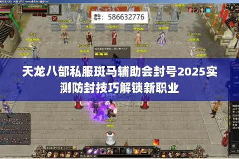 天龙八部私服斑马辅助会封号2025实测防封技巧解锁新职业 天龙八部私服斑马辅助会封号2025实测防封技巧解锁新职业