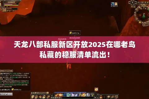天龙八部私服新区开放2025在哪老鸟私藏的稳服清单流出! 天龙八部私服新区开放2025在哪老鸟私藏的稳服清单流出!