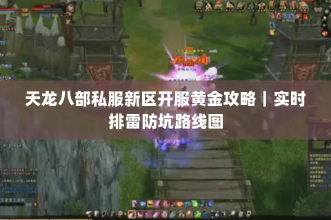 天龙八部私服新区开服黄金攻略|实时排雷防坑路线图 天龙八部私服新区开服黄金攻略|实时排雷防坑路线图