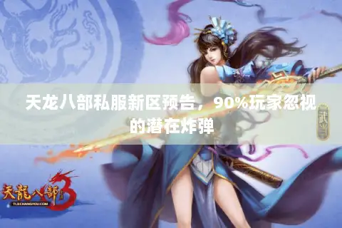 天龙八部私服新区预告,90%玩家忽视的潜在炸弹 天龙八部私服新区预告,90%玩家忽视的潜在炸弹