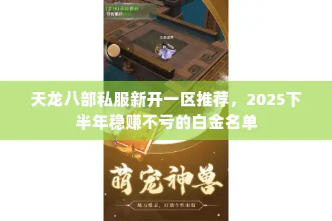 天龙八部私服新开一区推荐,2025下半年稳赚不亏的白金名单 天龙八部私服新开一区推荐,2025下半年稳赚不亏的白金名单