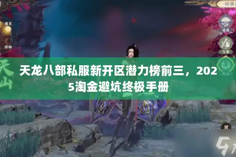 天龙八部私服新开区潜力榜前三,2025淘金避坑终极手册 天龙八部私服新开区潜力榜前三,2025淘金避坑终极手册