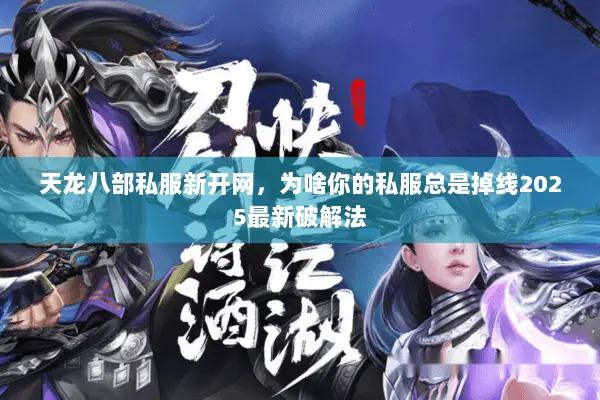 天龙八部私服新开网，为啥你的私服总是掉线2025最新破解法