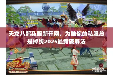 天龙八部私服新开网，为啥你的私服总是掉线2025最新破解法