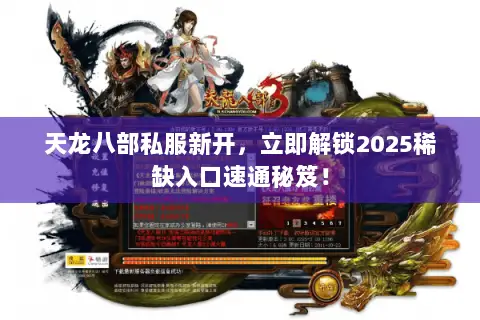 天龙八部私服新开,立即解锁2025稀缺入口速通秘笈! 天龙八部私服新开,立即解锁2025稀缺入口速通秘笈!