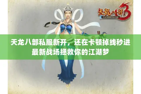 天龙八部私服新开,还在卡顿掉线秒进最新战场拯救你的江湖梦 天龙八部私服新开,还在卡顿掉线秒进最新战场拯救你的江湖梦