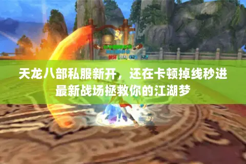 天龙八部私服新开,还在卡顿掉线秒进最新战场拯救你的江湖梦 天龙八部私服新开,还在卡顿掉线秒进最新战场拯救你的江湖梦