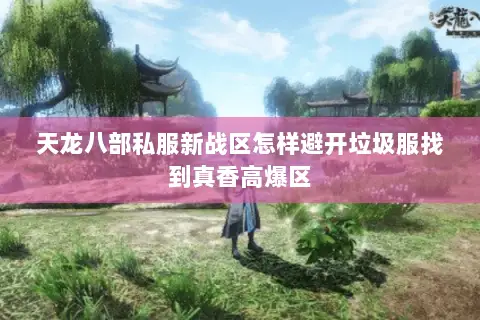 天龙八部私服新战区怎样避开垃圾服找到真香高爆区 天龙八部私服新战区怎样避开垃圾服找到真香高爆区