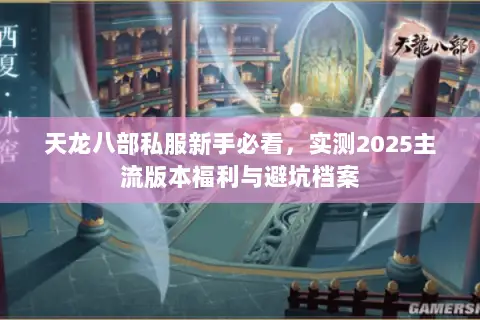 天龙八部私服新手必看,实测2025主流版本福利与避坑档案 天龙八部私服新手必看,实测2025主流版本福利与避坑档案