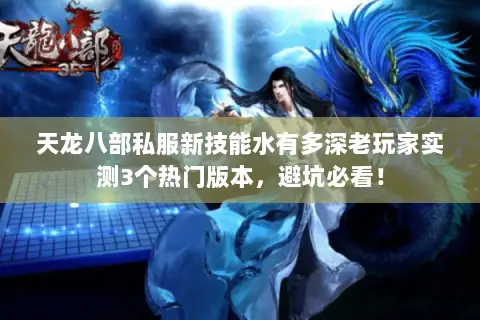 天龙八部私服新技能水有多深老玩家实测3个热门版本，避坑必看！