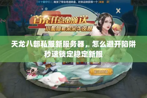 天龙八部私服新服务器,怎么避开陷阱秒速锁定稳定新服 天龙八部私服新服务器,怎么避开陷阱秒速锁定稳定新服