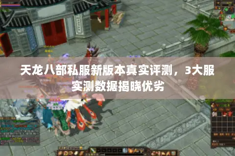 天龙八部私服新版本真实评测,3大服实测数据揭晓优劣 天龙八部私服新版本真实评测,3大服实测数据揭晓优劣