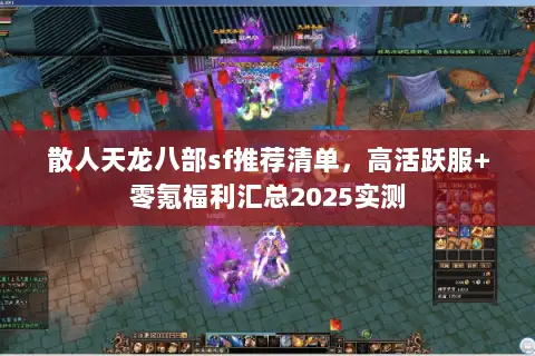 散人天龙八部sf推荐清单,高活跃服+零氪福利汇总2025实测 散人天龙八部sf推荐清单,高活跃服+零氪福利汇总2025实测