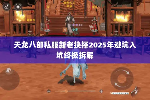 天龙八部私服新老抉择2025年避坑入坑终极拆解 天龙八部私服新老抉择2025年避坑入坑终极拆解