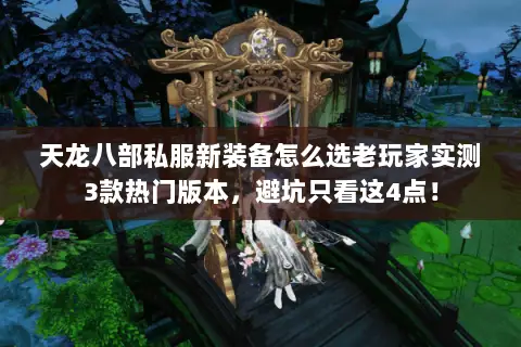 天龙八部私服新装备怎么选老玩家实测3款热门版本,避坑只看这4点! 天龙八部私服新装备怎么选老玩家实测3款热门版本,避坑只看这4点!