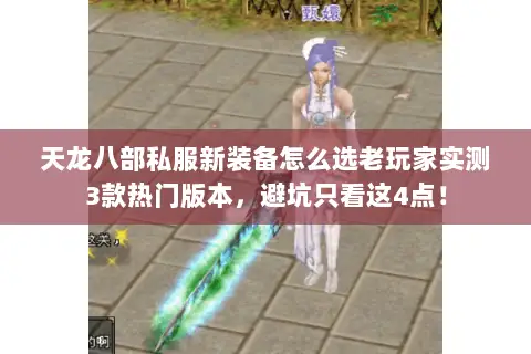 天龙八部私服新装备怎么选老玩家实测3款热门版本,避坑只看这4点! 天龙八部私服新装备怎么选老玩家实测3款热门版本,避坑只看这4点!