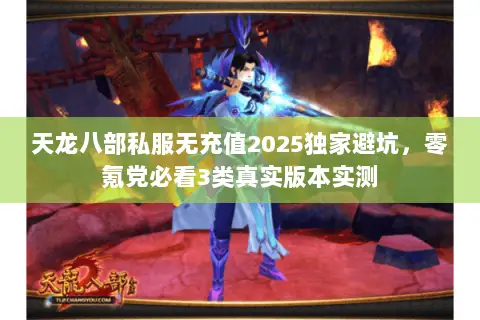 天龙八部私服无充值2025独家避坑,零氪党必看3类真实版本实测 天龙八部私服无充值2025独家避坑,零氪党必看3类真实版本实测