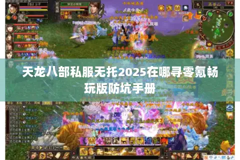 天龙八部私服无托2025在哪寻零氪畅玩版防坑手册
