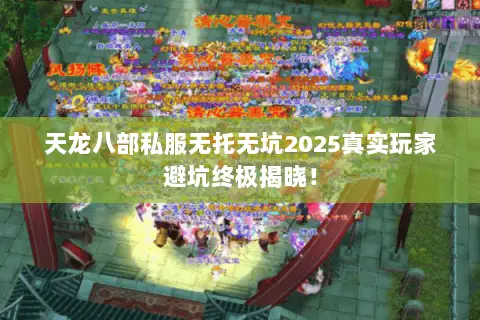 天龙八部私服无托无坑2025真实玩家避坑终极揭晓! 天龙八部私服无托无坑2025真实玩家避坑终极揭晓!