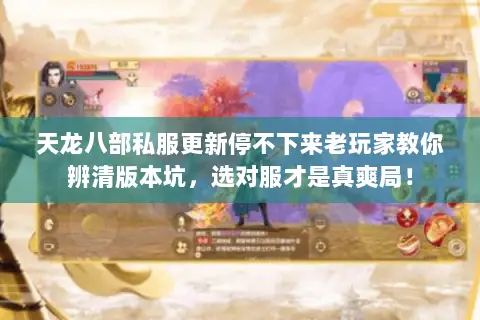 天龙八部私服更新停不下来老玩家教你辨清版本坑，选对服才是真爽局！