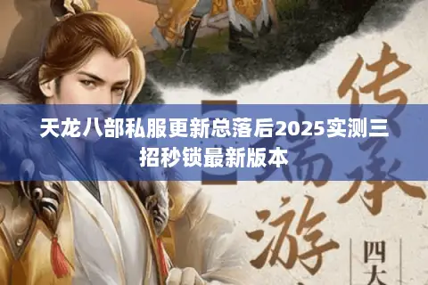 天龙八部私服更新总落后2025实测三招秒锁最新版本 天龙八部私服更新总落后2025实测三招秒锁最新版本