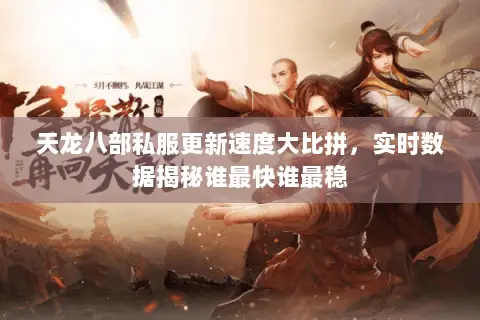 天龙八部私服更新速度大比拼,实时数据揭秘谁最快谁最稳 天龙八部私服更新速度大比拼,实时数据揭秘谁最快谁最稳