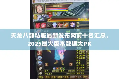 天龙八部私服最新发布网前十名汇总，2025最火版本数据大PK