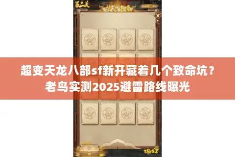 超变天龙八部sf新开藏着几个致命坑?老鸟实测2025避雷路线曝光 超变天龙八部sf新开藏着几个致命坑?老鸟实测2025避雷路线曝光