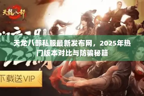 天龙八部私服最新发布网,2025年热门版本对比与防骗秘籍 天龙八部私服最新发布网,2025年热门版本对比与防骗秘籍