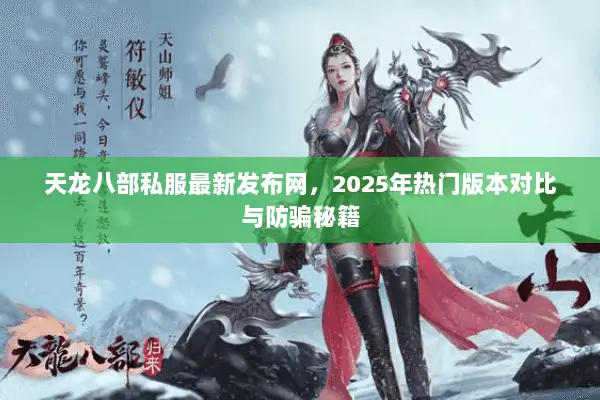天龙八部私服最新发布网,2025年热门版本对比与防骗秘籍 天龙八部私服最新发布网,2025年热门版本对比与防骗秘籍