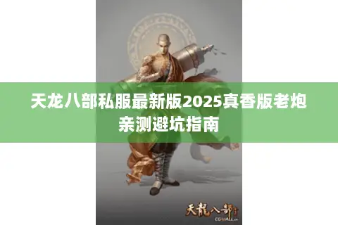 天龙八部私服最新版2025真香版老炮亲测避坑指南 天龙八部私服最新版2025真香版老炮亲测避坑指南