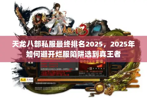 天龙八部私服最终排名2025,2025年如何避开烂服陷阱选到真王者 天龙八部私服最终排名2025,2025年如何避开烂服陷阱选到真王者