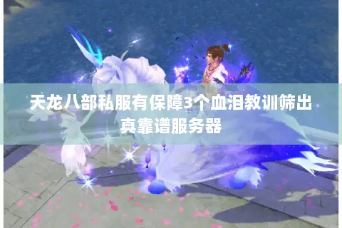 天龙八部私服有保障3个血泪教训筛出真靠谱服务器 天龙八部私服有保障3个血泪教训筛出真靠谱服务器