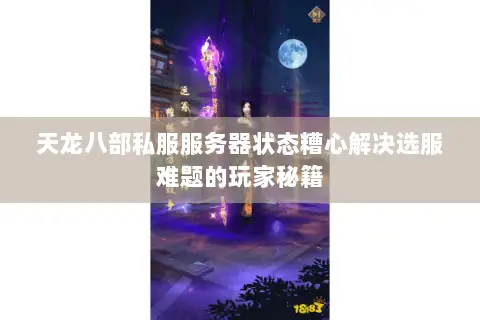 天龙八部私服服务器状态糟心解决选服难题的玩家秘籍 天龙八部私服服务器状态糟心解决选服难题的玩家秘籍