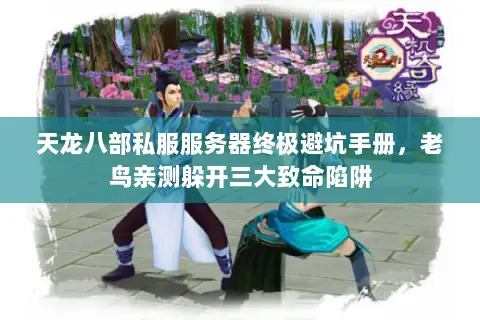 天龙八部私服服务器终极避坑手册,老鸟亲测躲开三大致命陷阱 天龙八部私服服务器终极避坑手册,老鸟亲测躲开三大致命陷阱