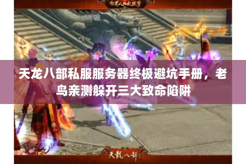 天龙八部私服服务器终极避坑手册,老鸟亲测躲开三大致命陷阱 天龙八部私服服务器终极避坑手册,老鸟亲测躲开三大致命陷阱