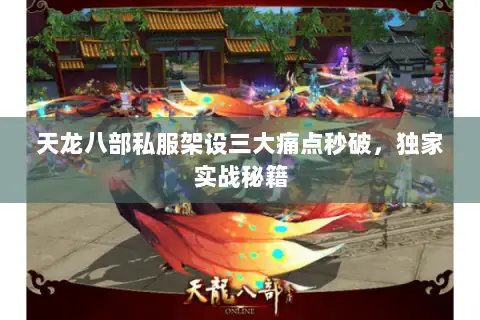 天龙八部私服架设三大痛点秒破，独家实战秘籍