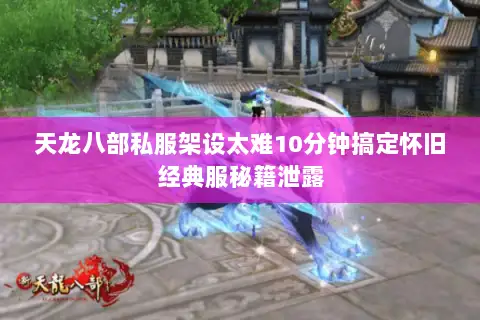 天龙八部私服架设太难10分钟搞定怀旧经典服秘籍泄露