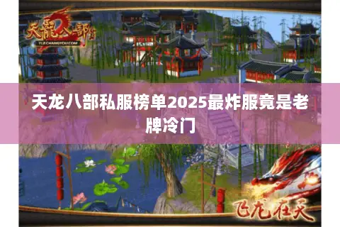 天龙八部私服榜单2025最炸服竟是老牌冷门 天龙八部私服榜单2025最炸服竟是老牌冷门