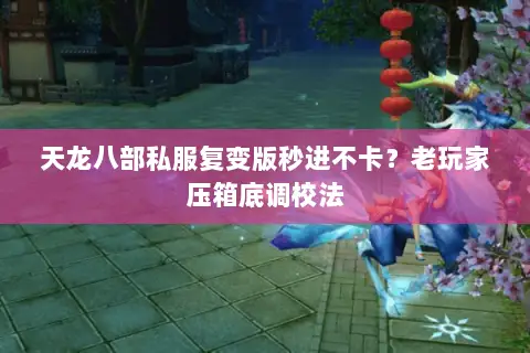 天龙八部私服复变版秒进不卡？老玩家压箱底调校法