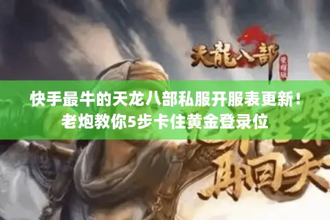 快手最牛的天龙八部私服开服表更新！老炮教你5步卡住黄金登录位
