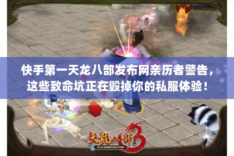 快手第一天龙八部发布网亲历者警告，这些致命坑正在毁掉你的私服体验！