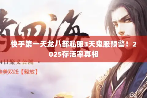快手第一天龙八部私服3天鬼服预警！2025存活率真相