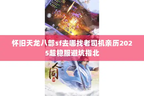 怀旧天龙八部sf去哪找老司机亲历2025超稳服避坑指北