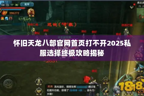 怀旧天龙八部官网首页打不开2025私服选择终极攻略揭秘 怀旧天龙八部官网首页打不开2025私服选择终极攻略揭秘