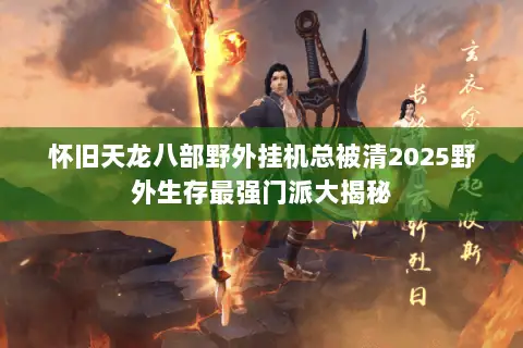怀旧天龙八部野外挂机总被清2025野外生存最强门派大揭秘 怀旧天龙八部野外挂机总被清2025野外生存最强门派大揭秘