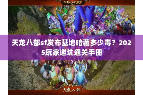 天龙八部sf发布基地暗藏多少毒?2025玩家避坑通关手册 天龙八部sf发布基地暗藏多少毒?2025玩家避坑通关手册